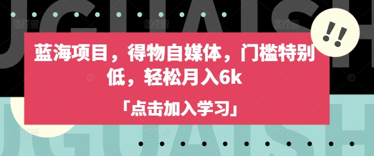 蓝海项目，得物自媒体，门槛特别低，轻松月入6k-云推网创项目库