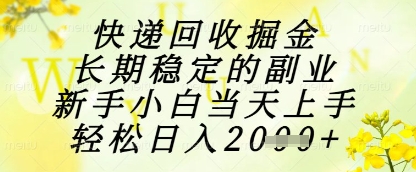 快递回收掘金项目，长期稳定的副业，新手小白当天上手，轻松日入1k+【揭秘】-云推网创项目库