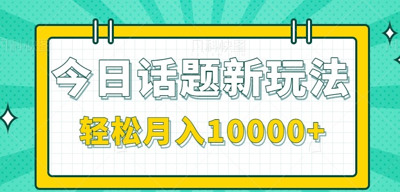 今日话题新玩法，零成本零门槛单条作品百万流量，月入10000+-云推网创项目库
