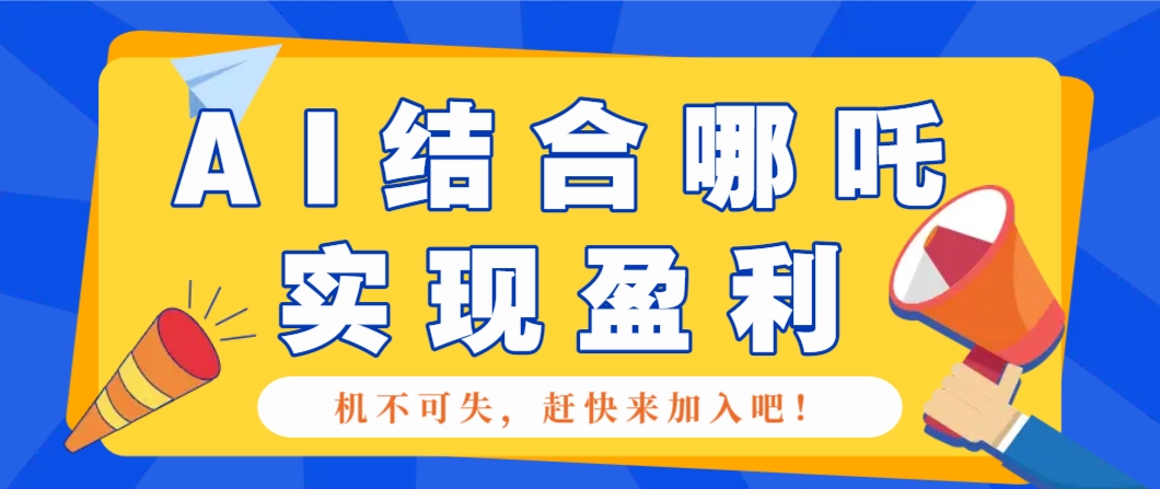 哪咤2爆火，如何利用AI结合哪吒2实现盈利，月收益5000+【附详细教程】-云推网创项目库