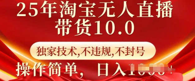 25年淘宝无人直播带货10.0   独家技术，不违规，不封号，操作简单，日入多张【揭秘】-云推网创项目库