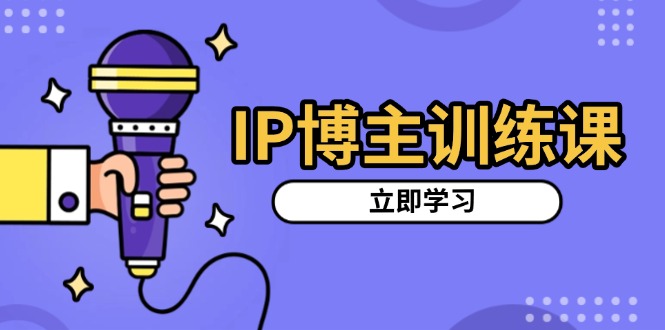 IP博主训练课，定位账号，推荐热门赛道，搭建涨粉架构，拍出更吸粉视频-云推网创项目库