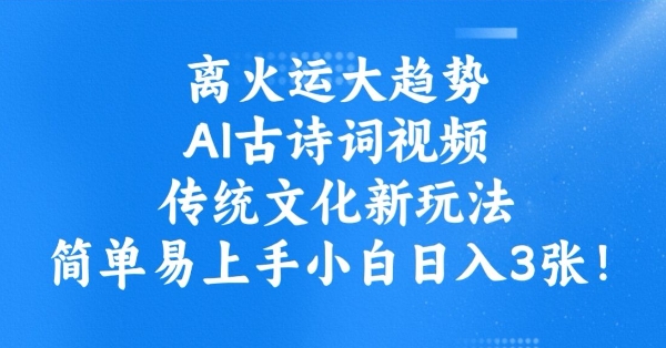 离火运大趋势，ai古诗词视频，传统文化新玩法，简单易上手小白日入3张-云推网创项目库