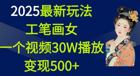 2025最新玩法，工笔画美女，一个视频30万播放变现500+-云推网创项目库