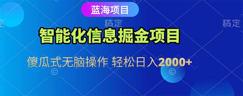 智能化信息蓝海掘金项目 傻瓜式无脑操作 轻松日入2000+-云推网创项目库