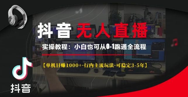 抖音无人直播实操教程【单机日入1k+行内主流玩法可稳定3-5年】小白也可从0-1跑通全流程【揭秘】-云推网创项目库