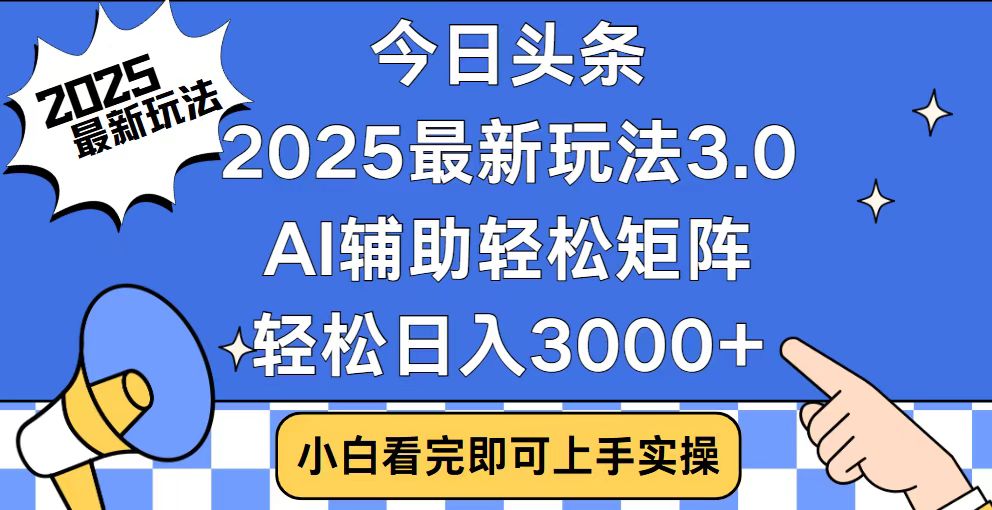 今日头条2025最新玩法3.0，思路简单，复制粘贴，轻松实现矩阵日入3000+-云推网创项目库