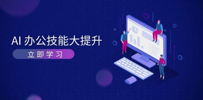 AI办公技能大提升，学习AI绘画、视频生成，让工作变得更高效、更轻松-云推网创项目库