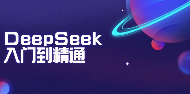 DeepSeek入门到精通：掌握文本生成、知识推理与编程辅助，提升AI应用能力-云推网创项目库