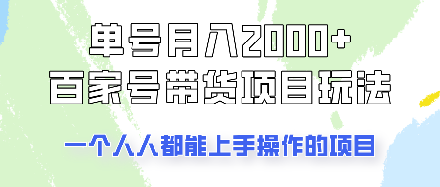 单号单月2000+的百家号带货玩法，一个人人能做的项目！-云推网创项目库