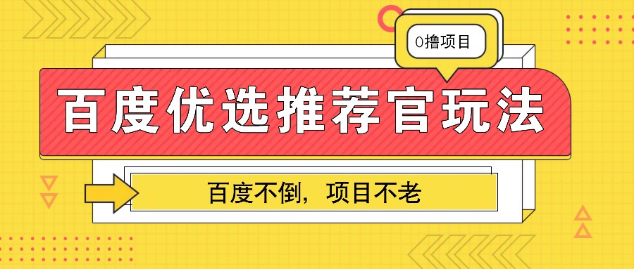 百度优选推荐官玩法，业余兼职做任务变现首选，百度不倒项目不老-云推网创项目库