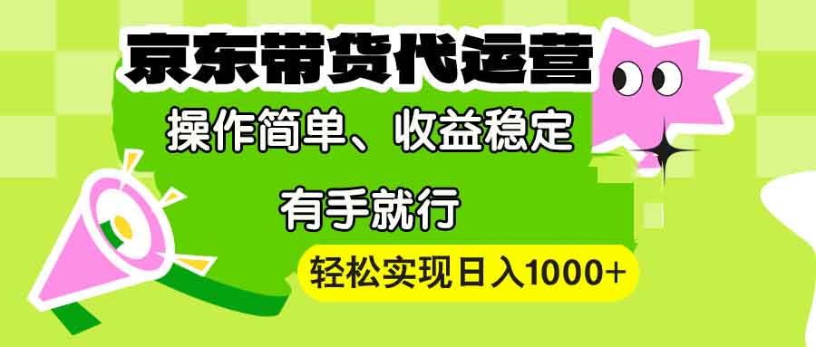 【京东带货代运营】操作简单、收益稳定、有手就行！轻松实现日入1000+-云推网创项目库