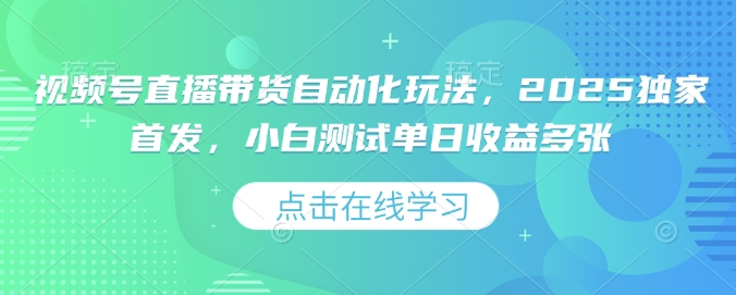 视频号直播带货自动化玩法，2025独家首发，小白测试单日收益多张【揭秘】-云推网创项目库