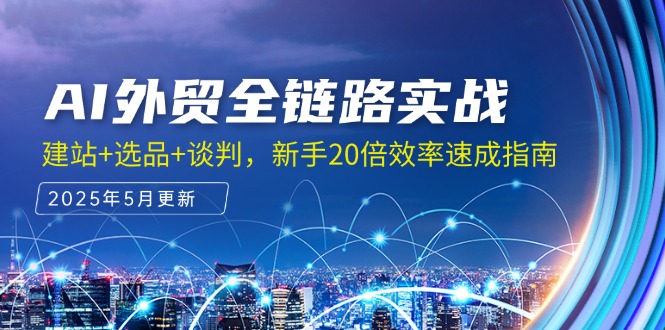 AI外贸全链路实战，建站+选品+谈判，新手20倍效率速成指南-云推网创项目库