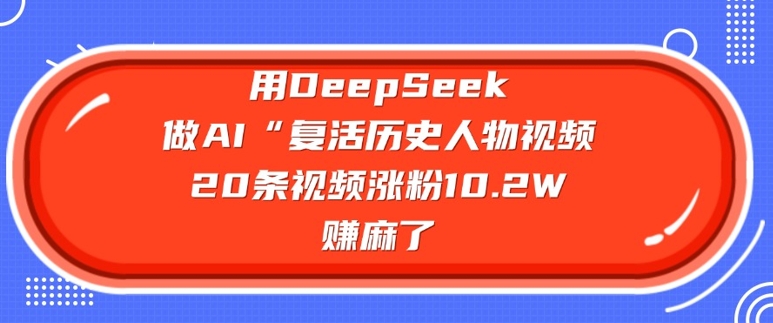 用DeepSeek做AI“复活历史人物”视频，20条视频涨粉10.2W，挣麻了-云推网创项目库