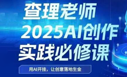查理老师·2025AI创作实践必修课-云推网创项目库