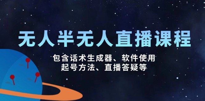 无人&半无人直播课，包含话术生成器、软件使用、起号方法、直播答疑等-云推网创项目库