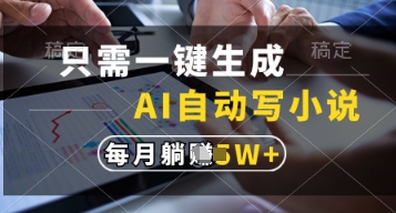 只需一键生成，AI自动写小说，实现躺着也能写作，每月收益过1w【揭秘】-云推网创项目库