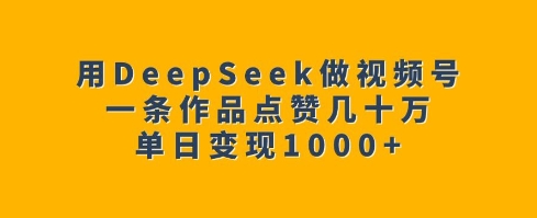 用DeepSeek做视频号，一条作品点赞几十万，单日变现1k-云推网创项目库