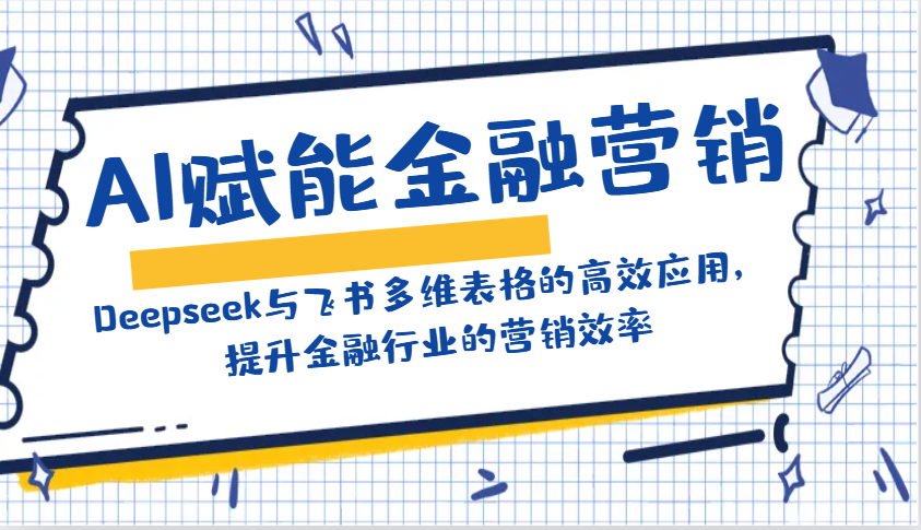 AI赋能金融营销：Deepseek与飞书多维表格的高效应用，提升金融行业的营销效率-云推网创项目库