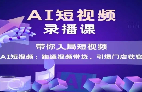 AI短视频爆款，带你入局短视频，跑通视频带货，引爆门店获客-云推网创项目库