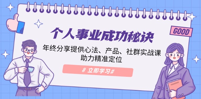 个人事业成功秘诀：年终分享提供心法、产品、社群实战课、助力精准定位-云推网创项目库