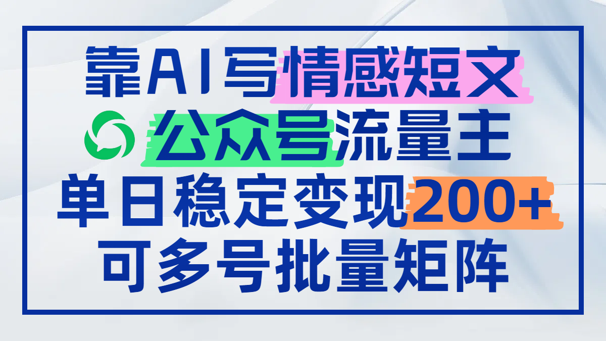 靠AI写情感短文，公众号流量主日赚200+，可多号批量矩阵-云推网创项目库