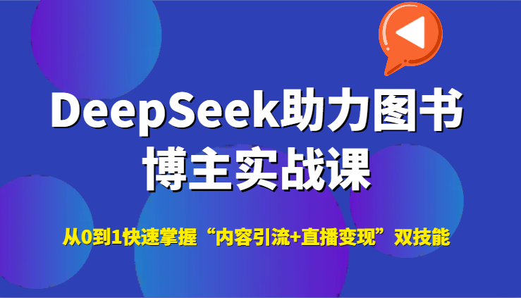 DeepSeek助力图书博主实战课，从0到1快速掌握“内容引流+直播变现”双技能-云推网创项目库