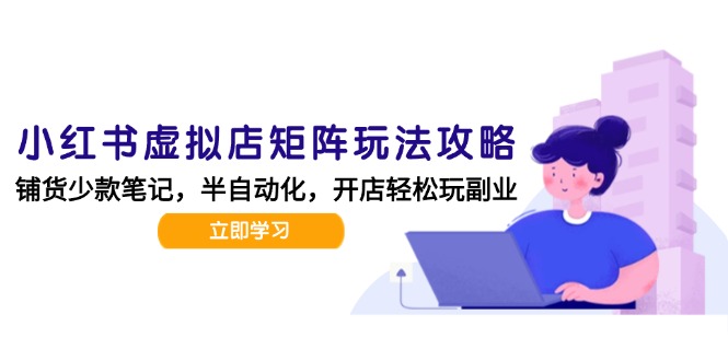 小红书虚拟店矩阵玩法-更新，AI批量制作笔记，半自动化运营日发20笔记攻略-云推网创项目库