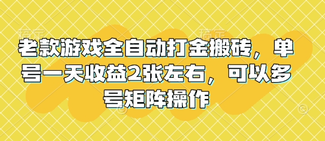 老款游戏全自动打金搬砖，单号一天收益2张左右，可以多号矩阵操作【揭秘】-云推网创项目库