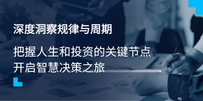 深度洞察规律与周期，把握人生和投资的关键节点，开启智慧决策之旅-云推网创项目库