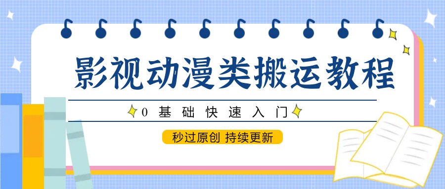 影视动漫类搬运教程，0基础快速入门，秒过原创 持续更新-云推网创项目库