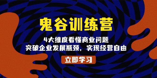 鬼 谷 训 练 营，4大维度看懂商业问题，突破企业发展瓶颈，实现经营自由-云推网创项目库