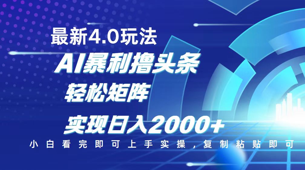 今日头条最新玩法4.0，思路简单，复制粘贴，轻松实现矩阵日入2000+-云推网创项目库