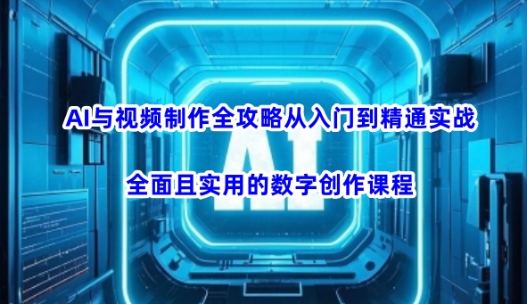 AI与视频制作全攻略从入门到精通实战，全面且实用的数字创作课程-云推网创项目库