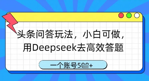 头条问答玩法，小白可做，用Deepseek去高效答题，一个账号几张-云推网创项目库