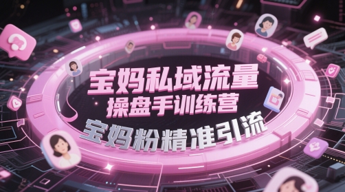 宝妈私域流量操盘手训练营，宝妈粉精准引流-云推网创项目库