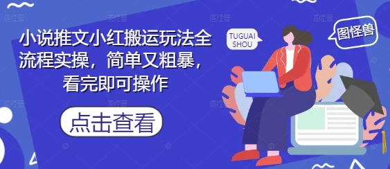 小说推文小红搬运玩法全流程实操，简单又粗暴，看完即可操作-云推网创项目库