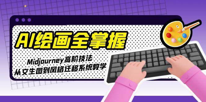AI绘画全掌握：Midjourney高阶技法，从文生图到风格迁移系统教学-云推网创项目库