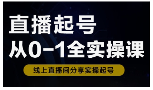 直播起号从0-1全实操课，新人0基础快速入门，0-1阶段流程化学习-云推网创项目库