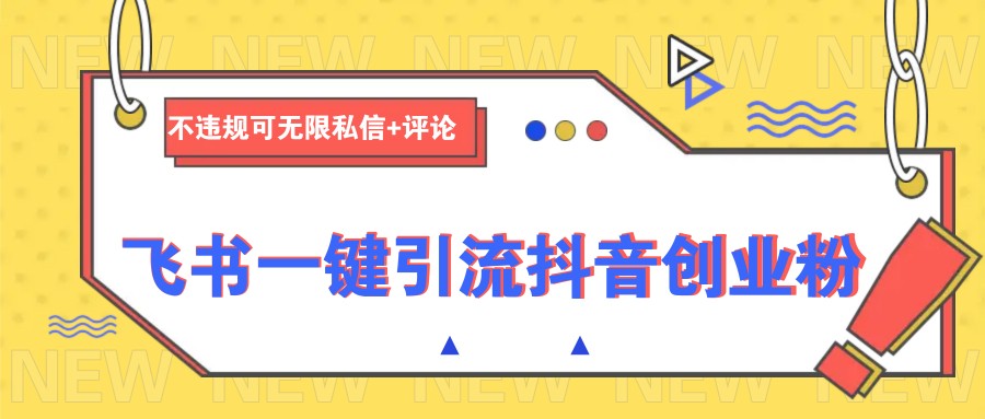 飞书一键引流抖音创业粉，不违规可 无限私信+评论-云推网创项目库