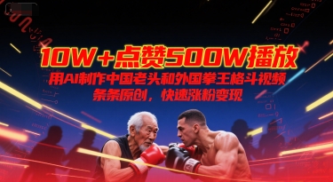 10W+点赞500W播放，用AI制作中国老头和外国拳王格斗视频，条条原创，快速涨粉变现-云推网创项目库