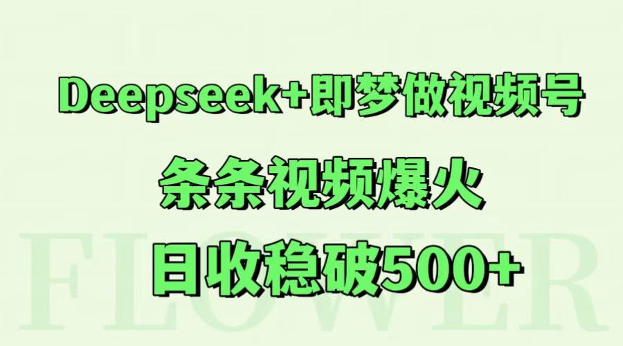 Deepseek+即梦做视频号，条条视频爆火，日收稳破500+-云推网创项目库