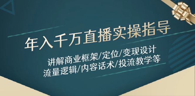 年入千万直播实操指导：讲解商业框架/定位/变现设计/流量逻辑/内容话术/等-云推网创项目库