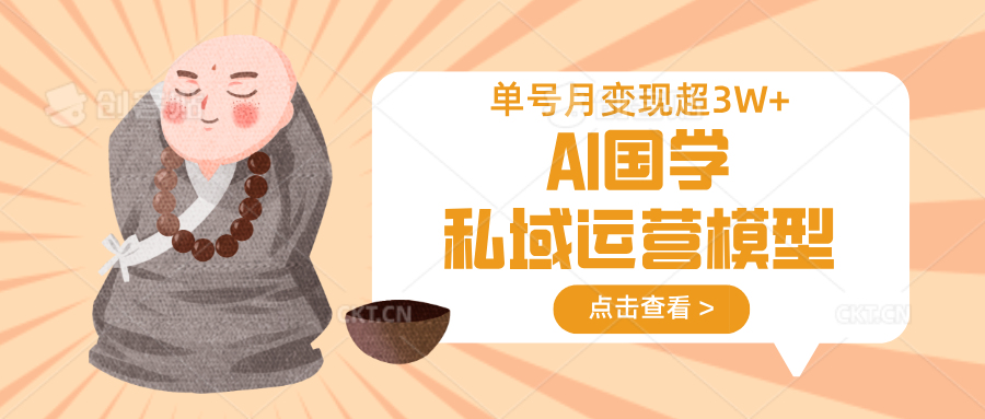 AI国学私域运营模型，无成本、变现快、周期短、持续性强，单号月变现3w+-云推网创项目库