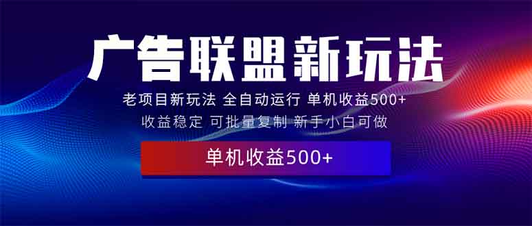 2025全新广告联盟玩法 单机500+课程实操分享 小白可无脑操作-云推网创项目库