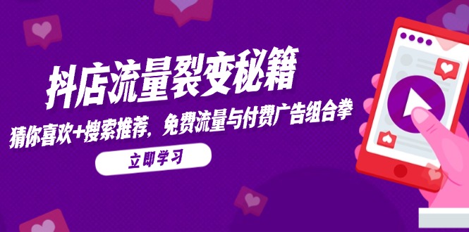 抖店流量裂变秘籍，猜你喜欢，搜索推荐，免费流量与付费广告组合拳-云推网创项目库