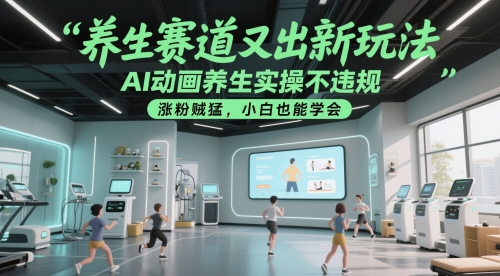 养生赛道又出新玩法，AI动画养生实操不违规，涨粉贼猛，小白也能学会-云推网创项目库