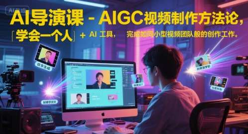 AI导演课-AIGC视频制作方法论，学会一个人+AI工具，完成如同小型视频团队般的创作工作，实现导演梦-云推网创项目库