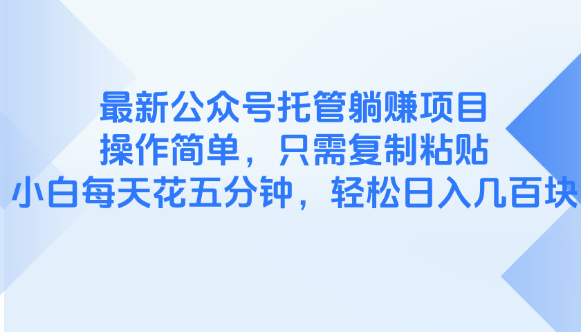 最新公众号托管躺赚项目，操作简单，只需复制粘贴，小白每天花五分钟，…-云推网创项目库